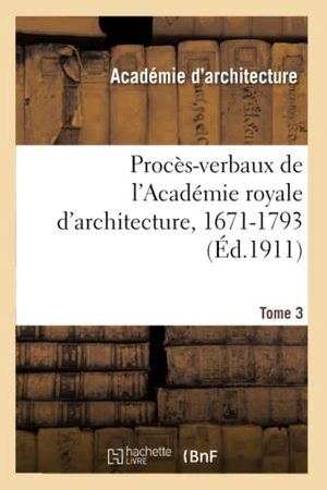 Académie royale d'architecture / Lemonnier, Henry et al. Procès-verbaux de l'Académie royale d'architecture, 1671-1793. Tome 3. Hachette Livre, 2020.