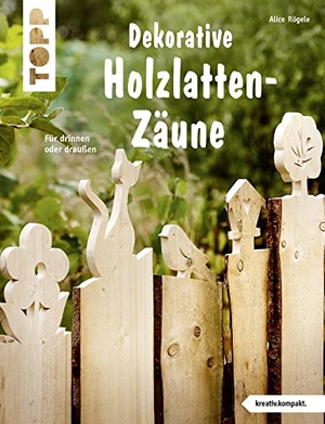 Rögele, Alice. Dekorative Holzlatten-Zäune (kreativ.kompakt) - Für drinnen oder draußen. frechverlag GmbH, 2019.