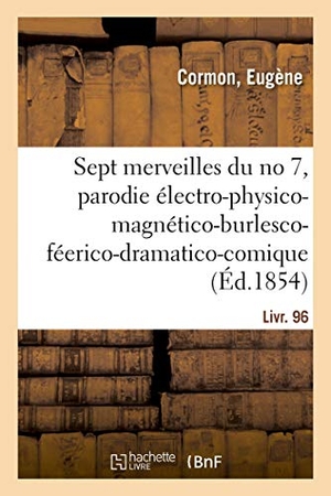 Cormon, Eugène. Les sept merveilles du no 7, parodie électro-physico-magnético-burlesco-féerico-dramatico-comique - en 9 tableaux, suivi de L'ami François, comédie-vaudeville en 1 acte. Livr. 96. Hachette Livre, 2018.