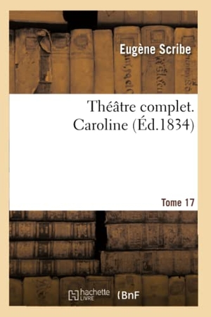Scribe, Eugène. Théâtre complet de M. Eugène Scribe. Tome 17 Caroline. Hachette Livre, 2022.