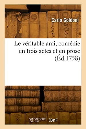 Goldoni, Carlo. Le véritable ami, comédie en trois actes et en prose - Traduit de l'italien. Hachette Livre, 2022.