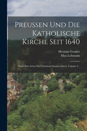 Lehmann, Max / Herman Granier. Preussen Und Die Katholische Kirche Seit 1640: Nach Den Acten Des Geheimen Staatsarchives, Volume 2.... LEGARE STREET PR, 2022.