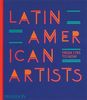 Phaidon Editors. Latin American Artists - From 1785 to Now. Phaidon Verlag GmbH, 2023.