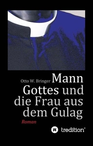 Bringer, Otto W.. Mann Gottes - und die Frau aus dem Gulag. tredition, 2017.