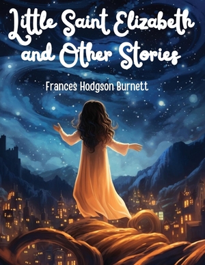 Frances Hodgson Burnett. Little Saint Elizabeth and Other Stories. Fried Editor, 2023.