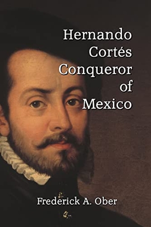 Ober, Frederick A.. Hernando Cortés - Conqueror of Mexico. Scrawny Goat Books, 2022.