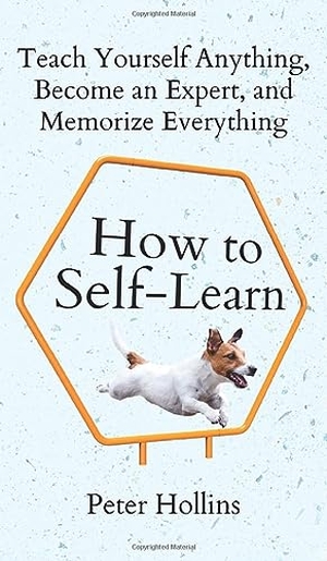 Hollins, Peter. How to Self-Learn - Teach Yourself Anything, Become an Expert, and Memorize Everything. PKCS Media, Inc., 2023.