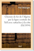 Chemin de fer de l'Algérie par la ligne centrale du Tell avec rattaches à la côte
