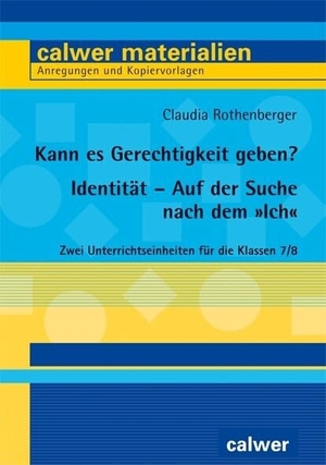 Rothenberger, Claudia. Kann es Gerechtigkeit geben? & Identität - Auf der Suche nach dem "Ich" - Bausteine für zwei Unterrichtseinheiten in Klasse 7/8. Calwer Verlag GmbH, 2021.