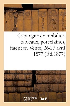 George, Charles. Catalogue de mobilier, tableaux anciens et modernes, porcelaines, faïences. Vente, 26-27 avril 1877. Hachette Livre, 2020.