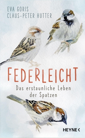 Goris, Eva / Claus-Peter Hutter. Federleicht - Das erstaunliche Leben der Spatzen. Heyne Taschenbuch, 2022.
