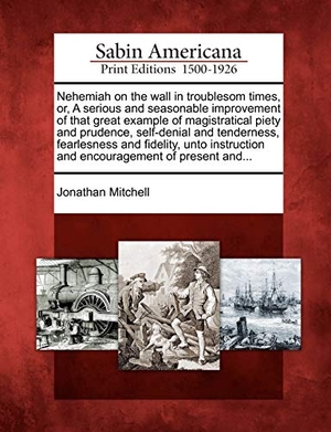 Mitchell, Jonathan. Nehemiah on the Wall in Troublesom Times, Or, a Serious and Seasonable Improvement of That Great Example of Magistratical Piety and Prudence, Self-Den. BiblioLife, 2012.