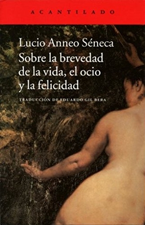 Séneca, Lucio Anneo / Eduardo Gil Bera. Sobre la brevedad de la vida, el ocio y la felicidad. Acantilado, 2013.