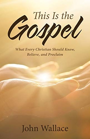 Wallace, John. This Is the Gospel - What Every Christian Should Know, Believe, and Proclaim. Westbow Press, 2017.