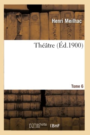Meilhac, Henri. Théâtre Tome 6. Hachette Livre, 2018.