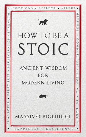 Pigliucci, Massimo. How To Be A Stoic - Ancient Wisdom for Modern Living. Random House UK Ltd, 2017.