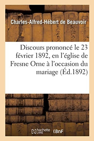 Beauvoir. Discours Prononcé Le 23 Février 1892, En l'Église de Fresne Orne À l'Occasion Du Mariage de: Monsieur de Ponthaud Et de Mademoiselle Yvonne de Banvill. Hachette Livre - BNF, 2017.