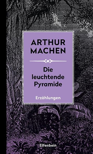Machen, Arthur. Die leuchtende Pyramide - und andere Erzählungen. Elfenbein Verlag, 2020.
