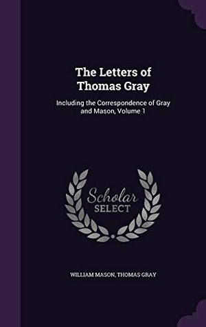 Mason, William / Thomas Gray. The Letters of Thomas Gray: Including the Correspondence of Gray and Mason, Volume 1. Touchladybirdlucky Studios, 2016.