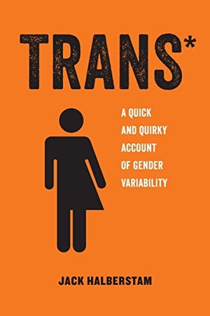 Halberstam, Jack. Trans* - A Quick and Quirky Account of Gender Variability. University of California, 2018.