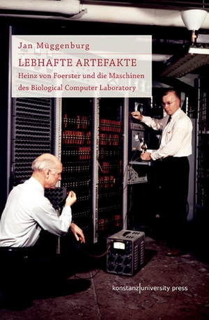 Müggenburg, Jan. Lebhafte Artefakte - Heinz von Foerster und die Maschinen des Biological Computer Laboratory. Konstanz University Press, 2018.