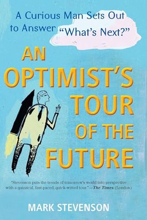 Stevenson, Mark. AN Optimist's Tour of the Future - One Curious Man Sets Out to Answer "What's Next?". Penguin Random House LLC, 2012.