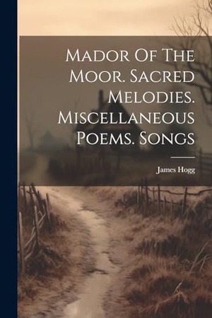 Hogg, James. Mador Of The Moor. Sacred Melodies. Miscellaneous Poems. Songs. Creative Media Partners, LLC, 2000.