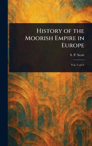 Scott, S. P.. History of the Moorish Empire in Europe. Legare Street Press, 2025.