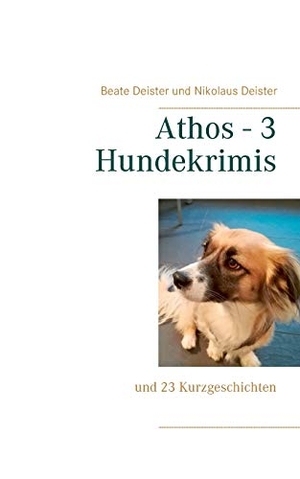 Deister, Beate / Nikolaus Deister. Athos - 3 Hundekrimis - und 23 Kurzgeschichten. Books on Demand, 2018.
