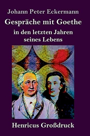 Eckermann, Johann Peter. Gespräche mit Goethe in den letzten Jahren seines Lebens (Großdruck). Henricus, 2019.