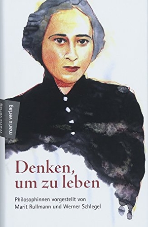 Marit Rullmann / Werner Schlegel. Denken, um zu leben - Philosophinnen. marix Verlag ein Imprint von Verlagshaus Römerweg, 2018.