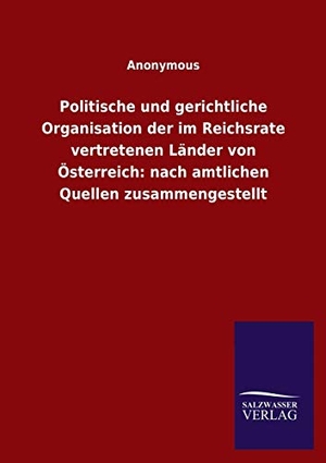 Ohne Autor. Politische und gerichtliche Organisation der im Reichsrate vertretenen Länder von Österreich: nach amtlichen Quellen zusammengestellt. Outlook, 2020.
