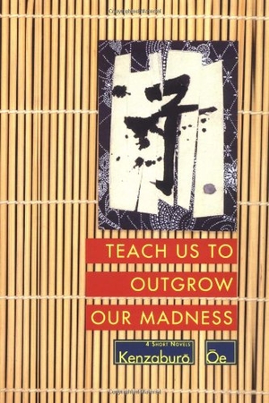 Oe, Kenzaburo. Teach Us to Outgrow Our Madness - Four Short Novels: The Day He Himself Shall Wipe My Tears Away, Prize Stock, Teach Us to Outgrow Our. GROVE ATLANTIC, 1994.