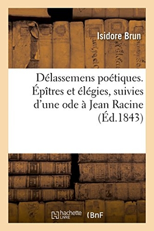 Brun. Délassemens Poétiques. Épîtres Et Élégies, Suivies d'Une Ode À Jean Racine. Hachette Livre - BNF, 2016.