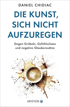 Chidiac, Daniel. Die Kunst, sich nicht aufzuregen - Gegen Grübeln, Gefühlschaos und negative Glaubenssätze - Die deutsche Ausgabe des Weltbestsellers Stop Letting Everything Affect You. Ariston Verlag, 2026.