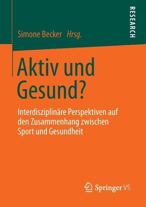Becker, Simone (Hrsg.). Aktiv und Gesund? - Interdisziplinäre Perspektiven auf den Zusammenhang zwischen Sport und Gesundheit. Springer Fachmedien Wiesbaden, 2013.