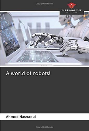 Hasnaoui, Ahmed. A world of robots!. Our Knowledge Publishing, 2020.