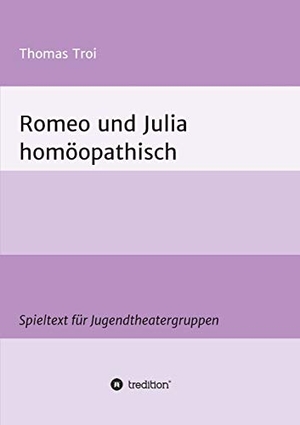 Troi, Thomas. Romeo und Julia homöopathisch - Ein Spieltext für Jugendtheatergruppen. tredition, 2018.