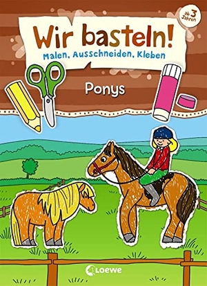Wir basteln! - Malen, Ausschneiden, Kleben - Ponys - Beschäftigung für Kinder ab 3 Jahre. Loewe Verlag GmbH, 2019.
