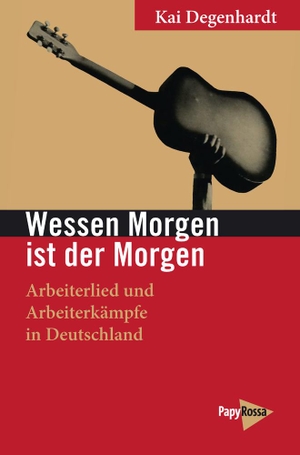 Degenhardt, Kai. Wessen Morgen ist der Morgen - Arbeiterlied und Arbeiterkämpfe in Deutschland. Papyrossa Verlags GmbH +, 2023.