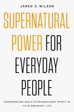 Wilson, Jared C. Supernatural Power for Everyday People - Experiencing God's Extraordinary Spirit in Your Ordinary Life. Thomas Nelson, 2018.
