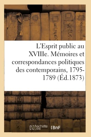 Aubertin, Charles. L'Esprit public au XVIIIe siècle - Etude sur les mémoires et les correspondances politiques des contemporains, 1795-1789. Hachette Livre, 2018.