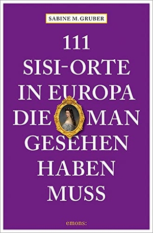 Gruber, Sabine M.. 111 Sisi-Orte in Europa, die man gesehen haben muss - Reiseführer. Emons Verlag, 2023.