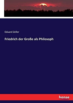 Zeller, Eduard. Friedrich der Große als Philosoph. hansebooks, 2019.