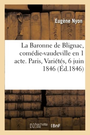 Nyon, Eugène. La Baronne de Blignac, comédie-vaudeville en 1 acte. Paris, Variétés, 6 juin 1846. Hachette Livre, 2018.
