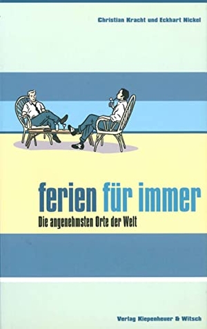 Kracht, Christian / Eckhart Nickel. Ferien für immer - Die angenehmsten Orte der Welt. Kiepenheuer & Witsch GmbH, 1998.