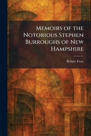 Frost, Robert. Memoirs of the Notorious Stephen Burroughs of New Hampshire. British Library, Historical Print Editions, 2026.