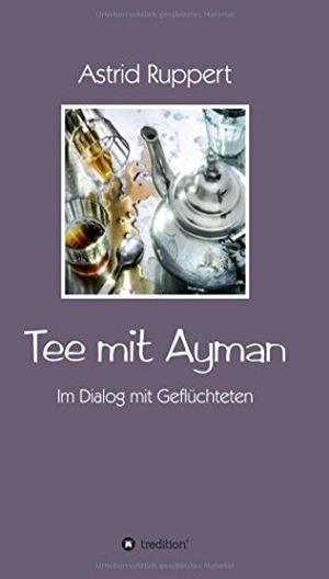Ruppert, Astrid. Tee mit Ayman - Im Dialog mit Geflüchteten. tredition, 2017.