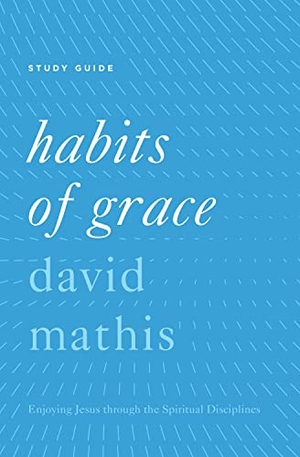 Mathis, David. Habits of Grace - Enjoying Jesus Through the Spiritual Disciplines. Crossway, 2016.