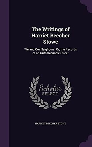 Stowe, Harriet Beecher. The Writings of Harriet Beecher Stowe - We and Our Neighbors; Or, the Records of an Unfashionable Street. Creative Media Partners, LLC, 2016.
